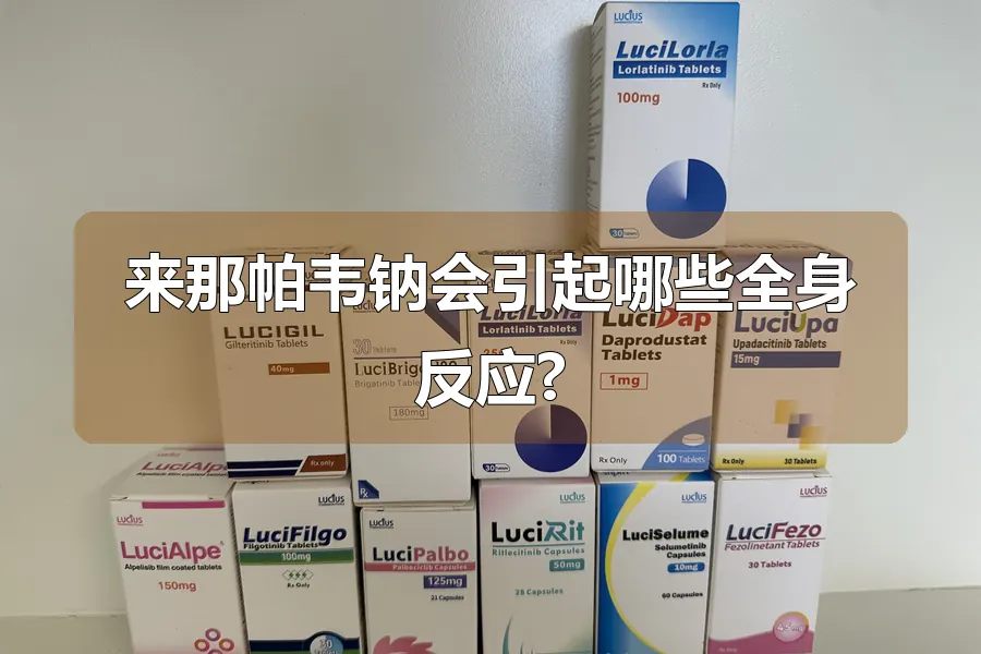 来那帕韦钠会引起哪些全身反应?